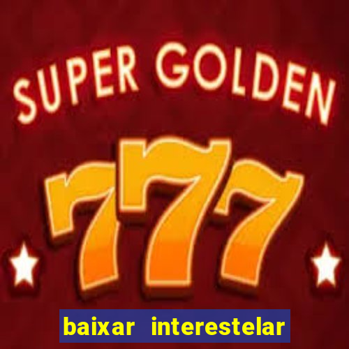 baixar interestelar 4k dublado