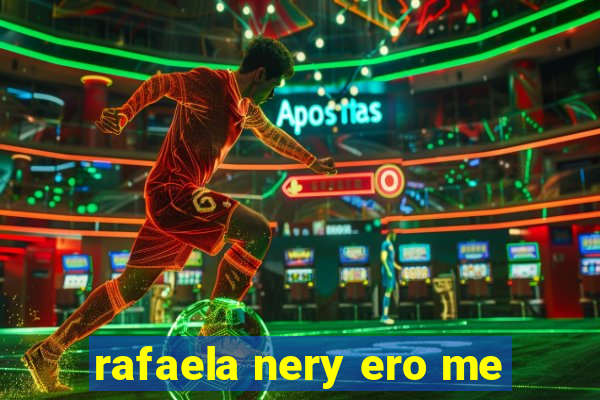 rafaela nery ero me