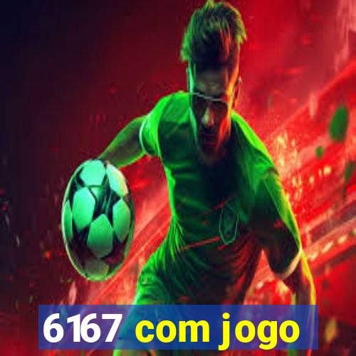 6167 com jogo