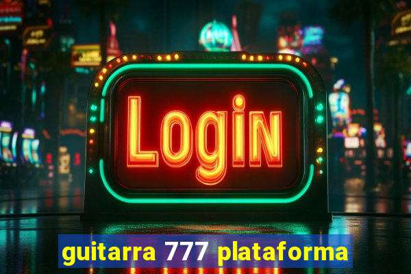 guitarra 777 plataforma