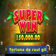 fortuna de raul gil