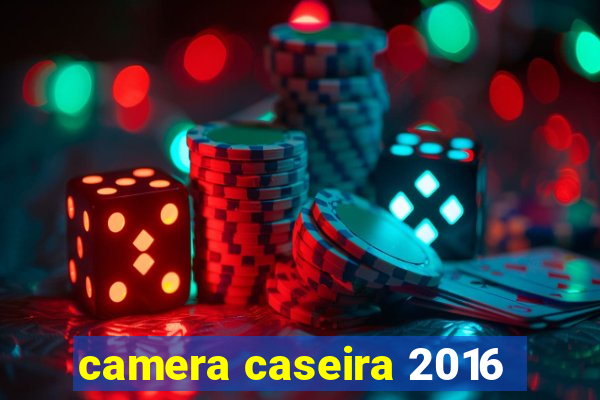 camera caseira 2016