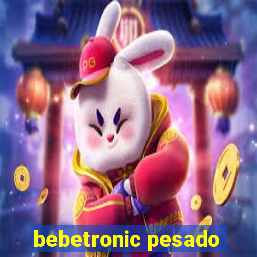 bebetronic pesado