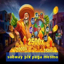 subway pix paga mesmo