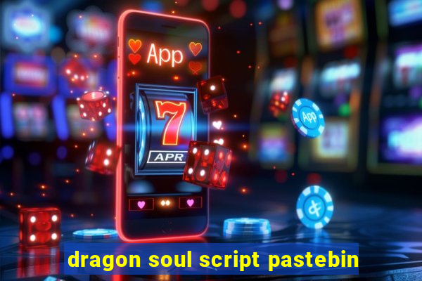 dragon soul script pastebin