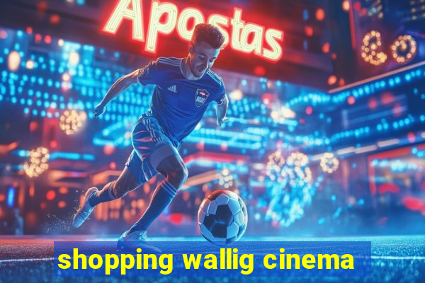 shopping wallig cinema