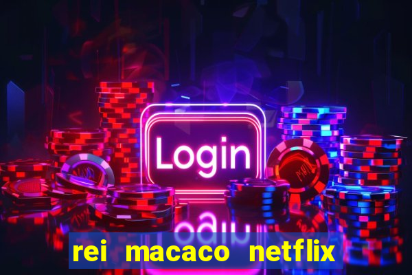 rei macaco netflix 3 temporada