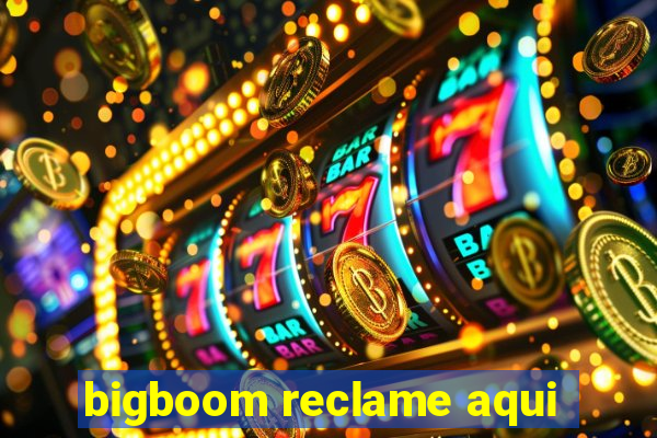 bigboom reclame aqui