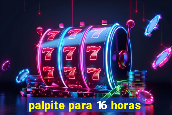 palpite para 16 horas