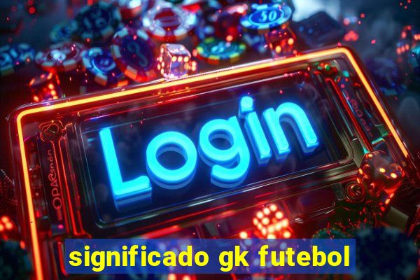 significado gk futebol