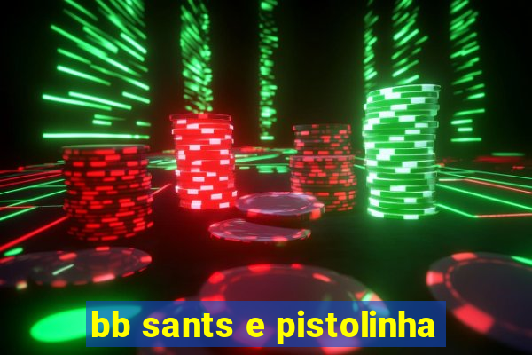 bb sants e pistolinha