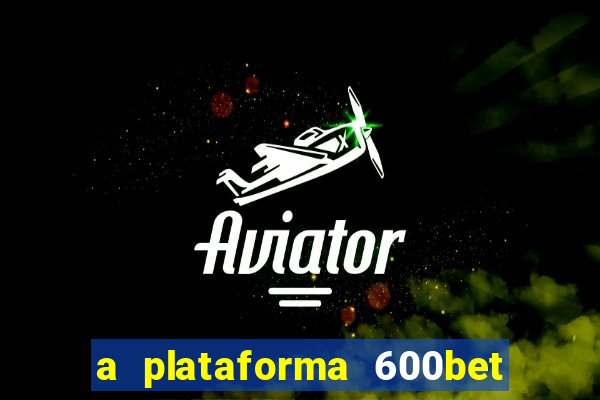 a plataforma 600bet é confiável