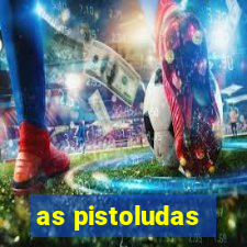 as pistoludas