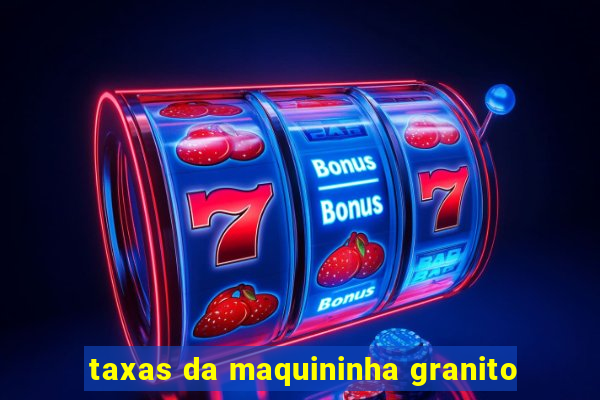 taxas da maquininha granito