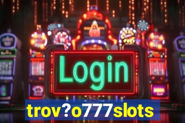 trov?o777slots