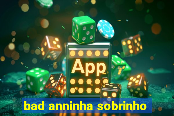 bad anninha sobrinho