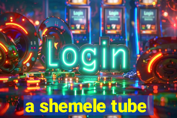 a shemele tube