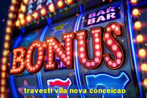 travesti vila nova conceicao