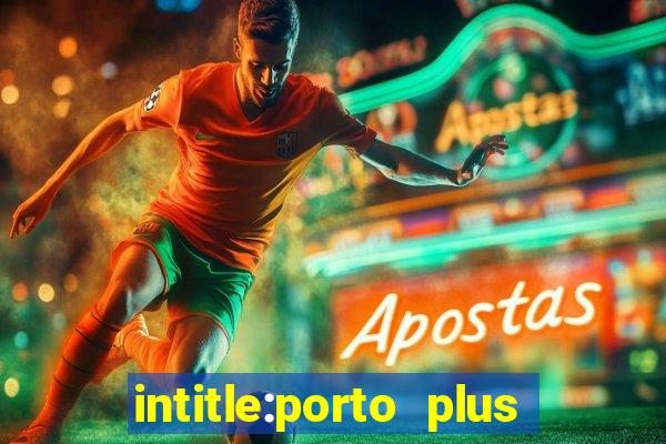 intitle:porto plus or inurl:porto plus -inurl:instagram.com or -inurl:facebook.com