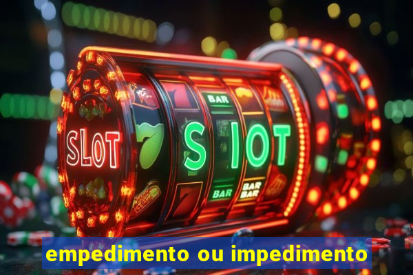 empedimento ou impedimento