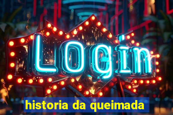 historia da queimada