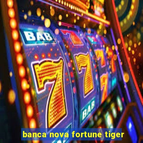 banca nova fortune tiger