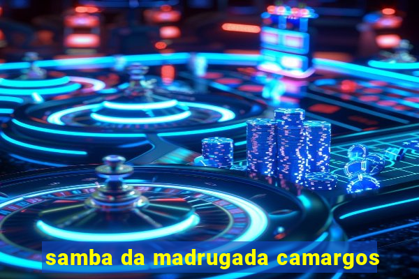 samba da madrugada camargos