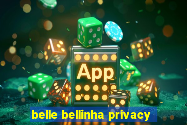 belle bellinha privacy