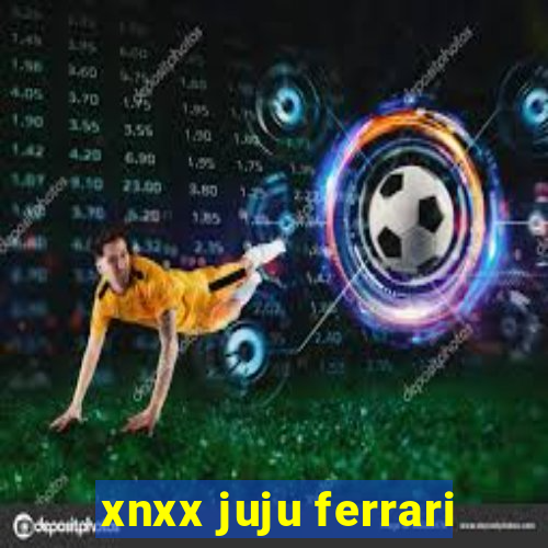 xnxx juju ferrari