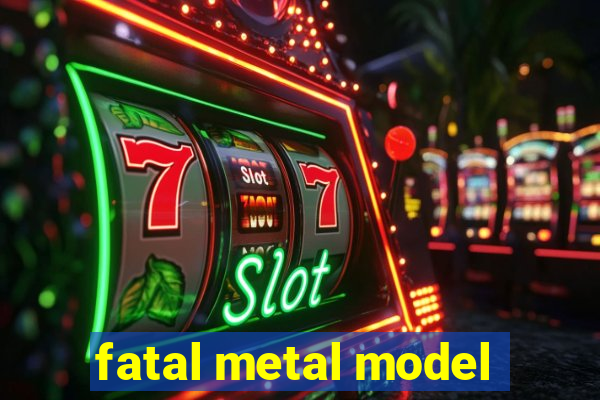 fatal metal model