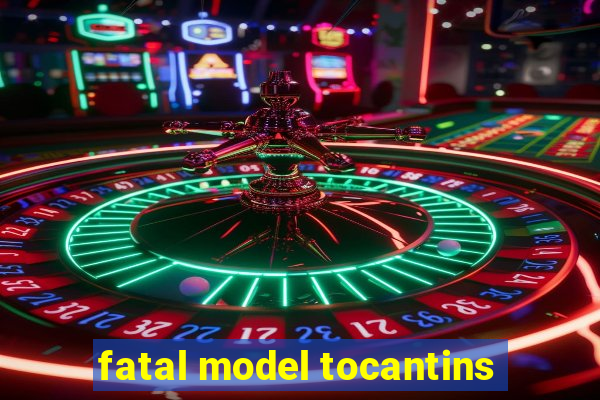 fatal model tocantins