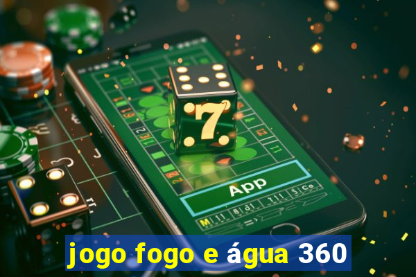 jogo fogo e água 360