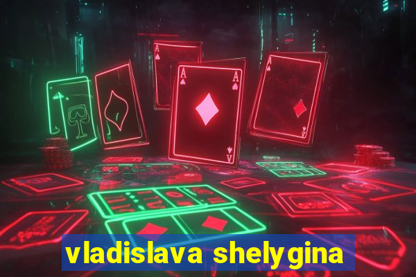 vladislava shelygina