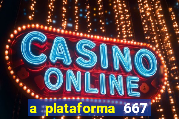 a plataforma 667 bet é confiável