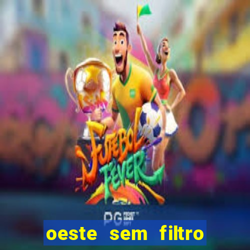 oeste sem filtro hoje ao vivo