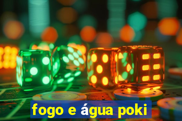 fogo e água poki